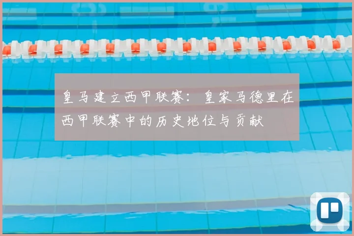 皇马建立西甲联赛:皇家马德里在西甲联赛中的历史地位与贡献