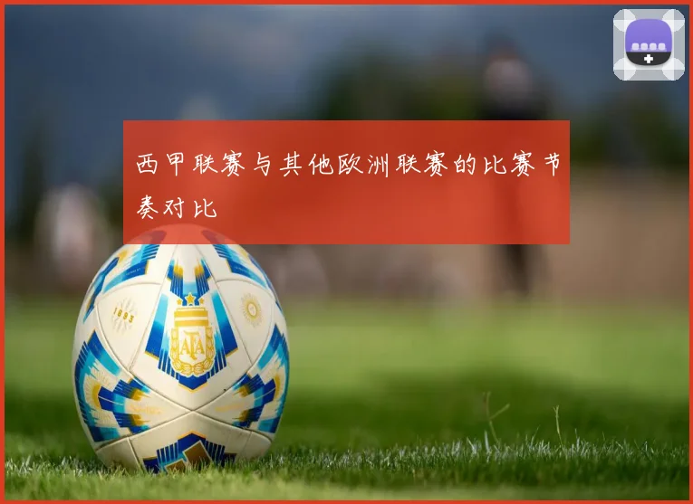 西甲联赛与其他欧洲联赛的比赛节奏对比