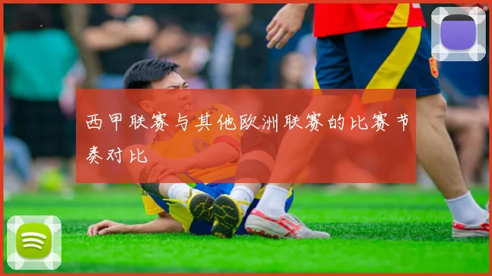 西甲联赛与其他欧洲联赛的比赛节奏对比