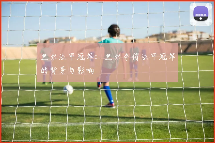 里尔法甲冠军:里尔夺得法甲冠军的背景与影响