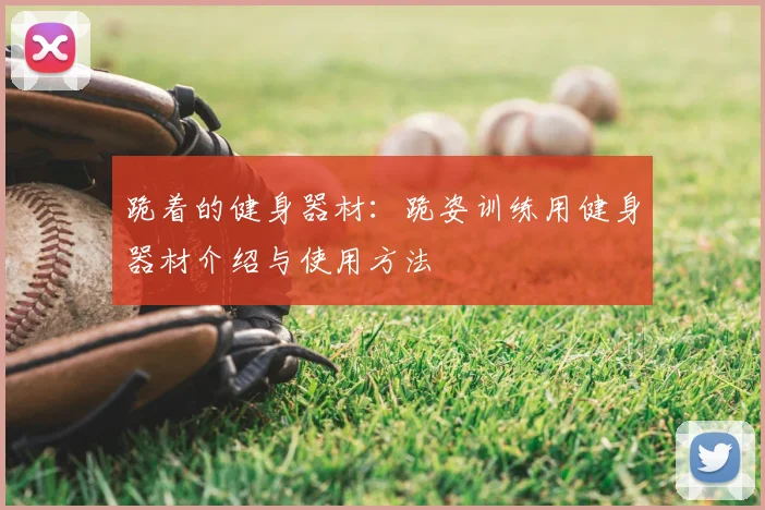 跪着的健身器材：跪姿训练用健身器材介绍与使用方法