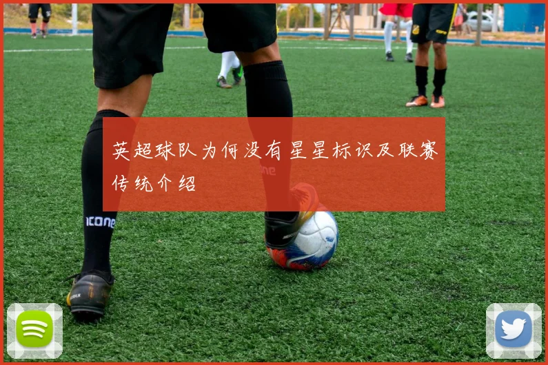 英超球队为何没有星星标识及联赛传统介绍